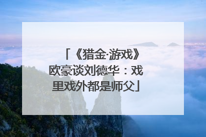 《猎金·游戏》欧豪谈刘德华：戏里戏外都是师父