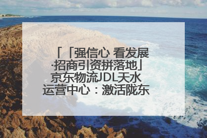 「强信心 看发展·招商引资拼落地」京东物流JDL天水运营中心：激活陇东南区域经济新引擎