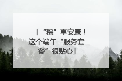 “粽”享安康！这个端午“服务套餐”很贴心