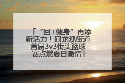 “回+健身”再添新活力！回龙观街道首届3v3街头篮球赛点燃夏日激情