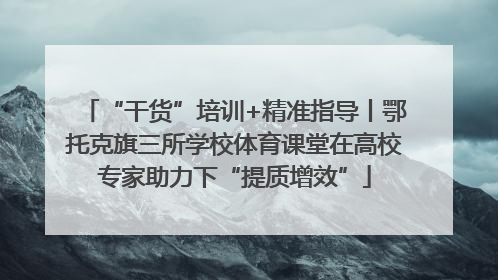 “干货”培训+精准指导丨鄂托克旗三所学校体育课堂在高校专家助力下“提质增效”