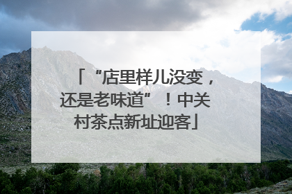 “店里样儿没变，还是老味道”！中关村茶点新址迎客