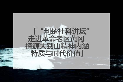 “荆楚社科讲坛”走进革命老区黄冈 探源大别山精神内涵特质与时代价值