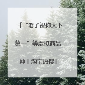 “老子祝你天下第一”等虚拟商品冲上淘宝热搜