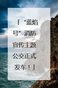 “蓝焰号”消防宣传主题公交正式发车！