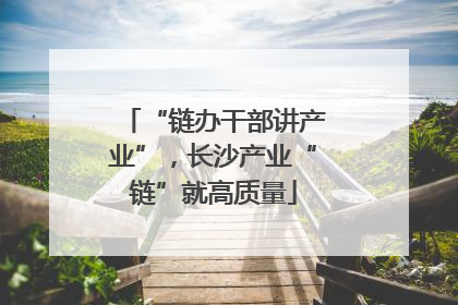 “链办干部讲产业”，长沙产业“链”就高质量