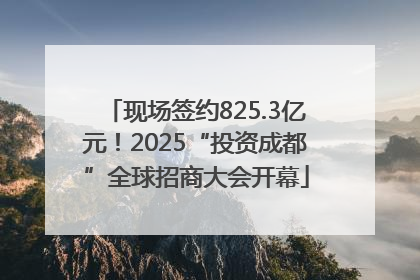 现场签约825.3亿元！2025“投资成都”全球招商大会开幕