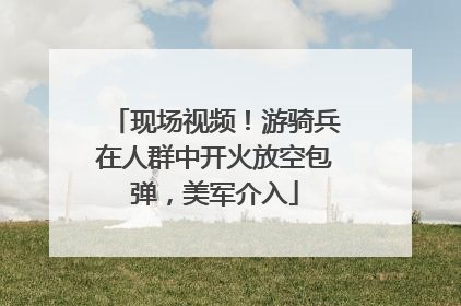 现场视频！游骑兵在人群中开火放空包弹，美军介入