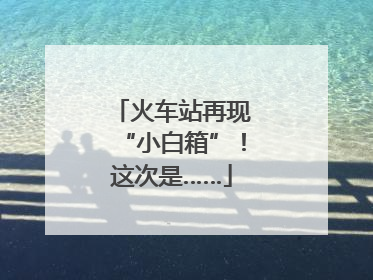火车站再现“小白箱”！这次是……