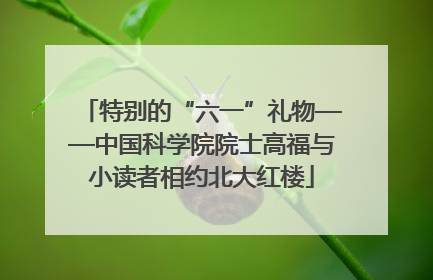特别的“六一”礼物——中国科学院院士高福与小读者相约北大红楼
