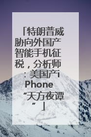 特朗普威胁向外国产智能手机征税，分析师：美国产iPhone“天方夜谭”