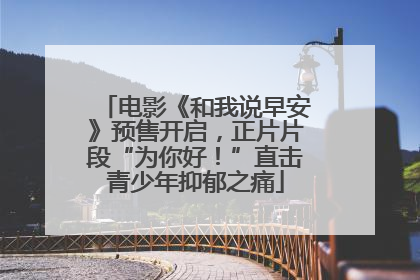 电影《和我说早安》预售开启，正片片段“为你好！”直击青少年抑郁之痛