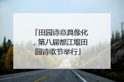 田园诗意具像化，第八届都江堰田园诗歌节举行