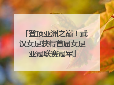 登顶亚洲之巅！武汉女足获得首届女足亚冠联赛冠军