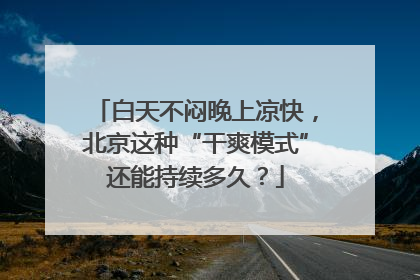 白天不闷晚上凉快，北京这种“干爽模式”还能持续多久？