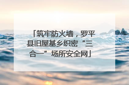 筑牢防火墙，罗平县旧屋基乡织密“三合一”场所安全网