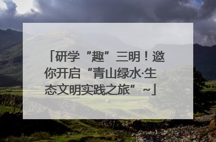 研学“趣”三明！邀你开启“青山绿水·生态文明实践之旅”~