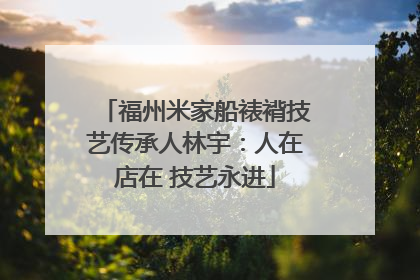 福州米家船裱褙技艺传承人林宇：人在店在 技艺永进