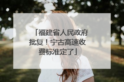 福建省人民政府批复！宁古高速收费标准定了