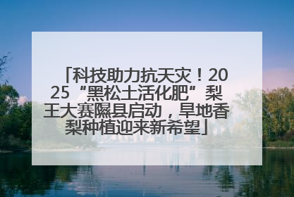 科技助力抗天灾！2025“黑松土活化肥”梨王大赛隰县启动，旱地香梨种植迎来新希望