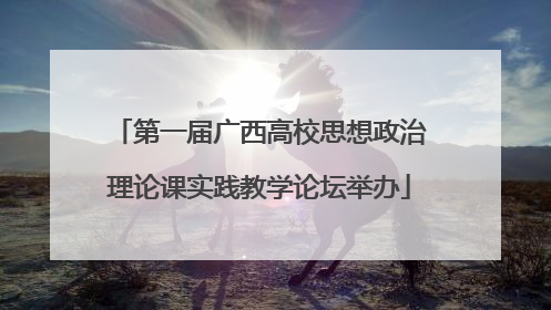 第一届广西高校思想政治理论课实践教学论坛举办