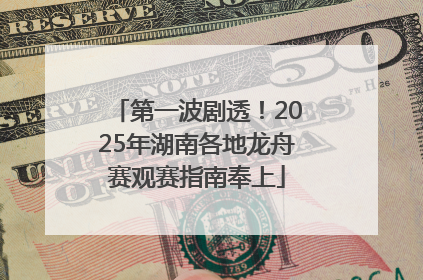 第一波剧透！2025年湖南各地龙舟赛观赛指南奉上