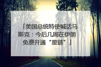 美国总统特使喊话马斯克：今后几周在伊朗免费开通“星链”
