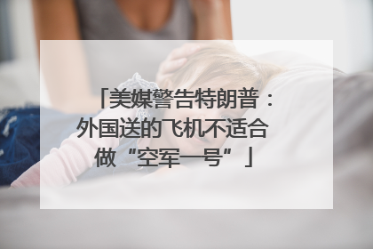 美媒警告特朗普：外国送的飞机不适合做“空军一号”