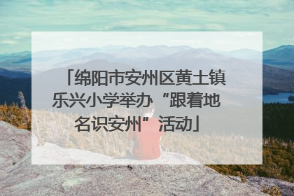 绵阳市安州区黄土镇乐兴小学举办“跟着地名识安州”活动