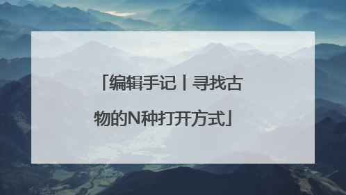 编辑手记丨寻找古物的N种打开方式