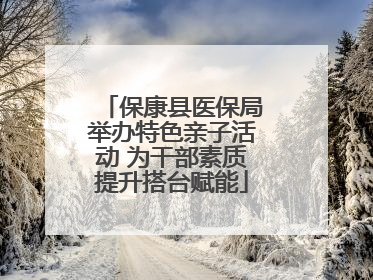 保康县医保局举办特色亲子活动 为干部素质提升搭台赋能