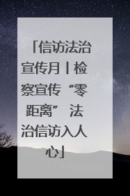 信访法治宣传月丨检察宣传“零距离” 法治信访入人心