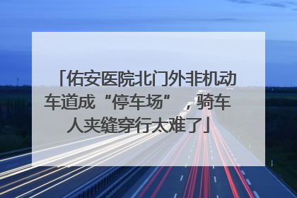 佑安医院北门外非机动车道成“停车场”，骑车人夹缝穿行太难了