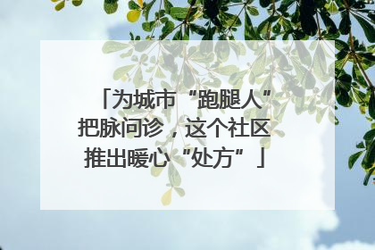 为城市“跑腿人”把脉问诊，这个社区推出暖心“处方”