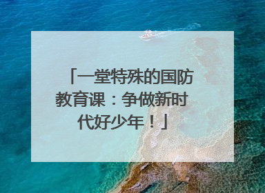 一堂特殊的国防教育课：争做新时代好少年！