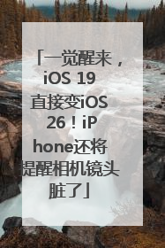 一觉醒来，iOS 19直接变iOS 26！iPhone还将提醒相机镜头脏了
