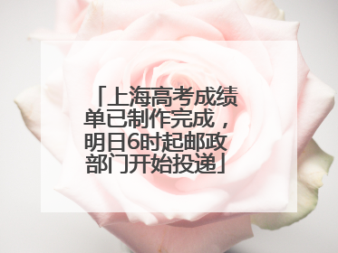 上海高考成绩单已制作完成，明日6时起邮政部门开始投递