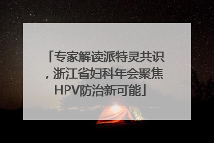 专家解读派特灵共识，浙江省妇科年会聚焦HPV防治新可能