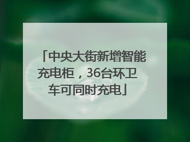 中央大街新增智能充电柜，36台环卫车可同时充电