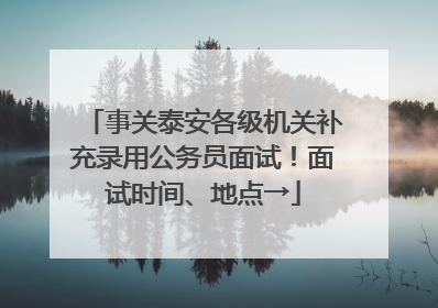 事关泰安各级机关补充录用公务员面试！面试时间、地点→