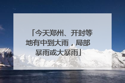 今天郑州、开封等地有中到大雨，局部暴雨或大暴雨