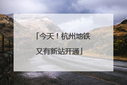 今天！杭州地铁又有新站开通