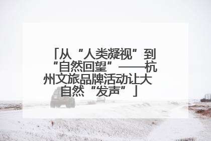 从“人类凝视”到“自然回望”——杭州文旅品牌活动让大自然“发声”