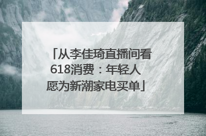 从李佳琦直播间看618消费：年轻人愿为新潮家电买单