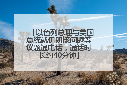 以色列总理与美国总统就伊朗核问题等议题通电话，通话时长约40分钟