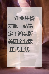 企业用餐差旅一站搞定！鸿蒙版美团企业版正式上线