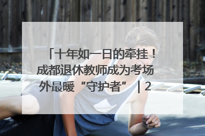十年如一日的牵挂！成都退休教师成为考场外最暖“守护者”｜2025四川高考