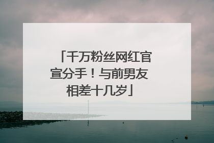 千万粉丝网红官宣分手！与前男友相差十几岁