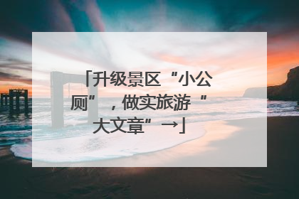 升级景区“小公厕”，做实旅游“大文章”→