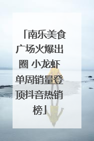 南乐美食广场火爆出圈 小龙虾单周销量登顶抖音热销榜